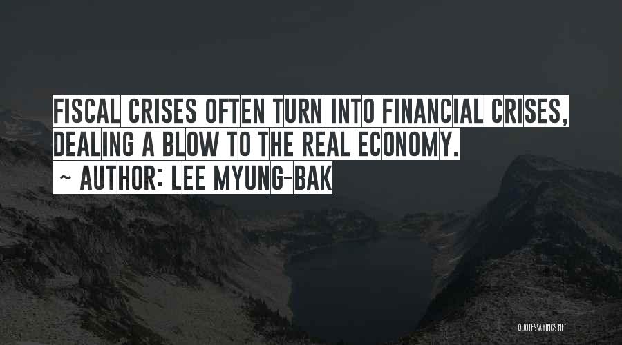 Lee Myung-bak Quotes: Fiscal Crises Often Turn Into Financial Crises, Dealing A Blow To The Real Economy.