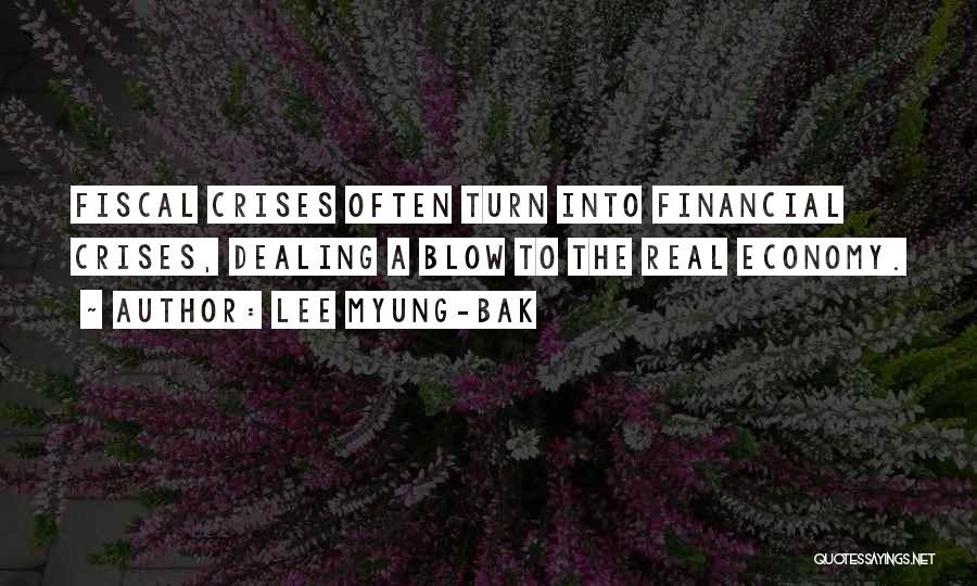 Lee Myung-bak Quotes: Fiscal Crises Often Turn Into Financial Crises, Dealing A Blow To The Real Economy.