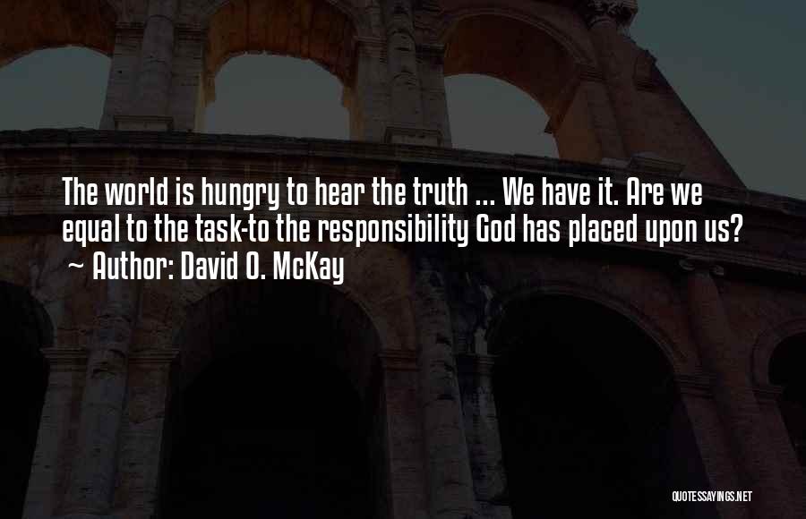 David O. McKay Quotes: The World Is Hungry To Hear The Truth ... We Have It. Are We Equal To The Task-to The Responsibility