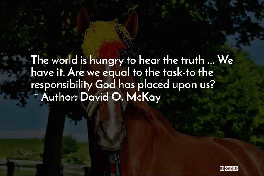 David O. McKay Quotes: The World Is Hungry To Hear The Truth ... We Have It. Are We Equal To The Task-to The Responsibility