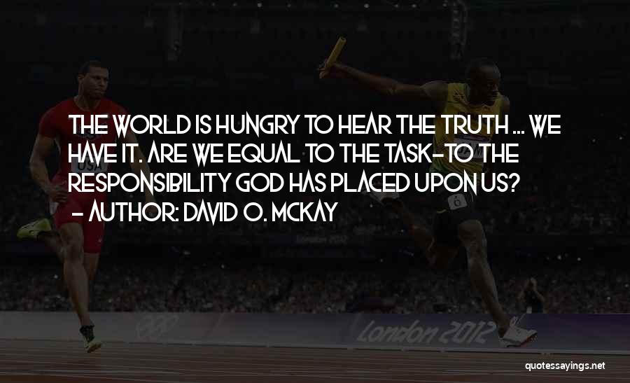 David O. McKay Quotes: The World Is Hungry To Hear The Truth ... We Have It. Are We Equal To The Task-to The Responsibility