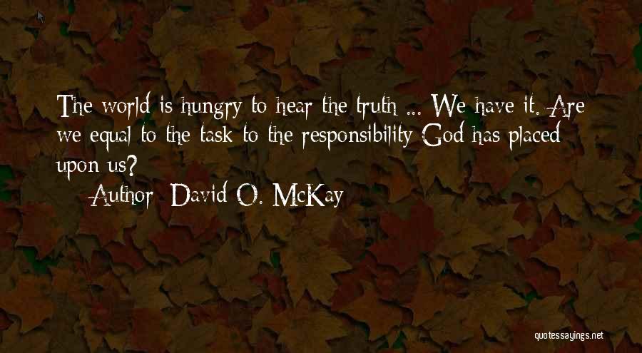 David O. McKay Quotes: The World Is Hungry To Hear The Truth ... We Have It. Are We Equal To The Task-to The Responsibility