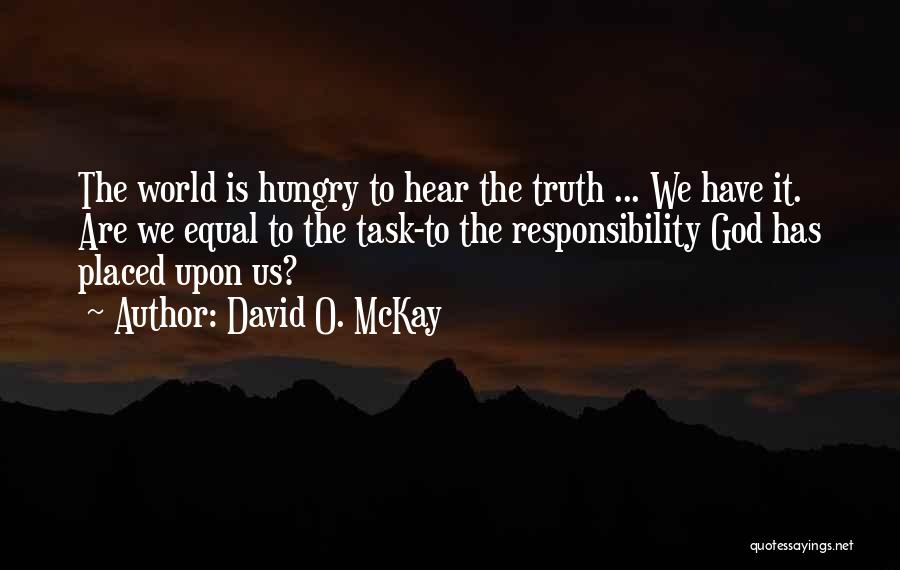 David O. McKay Quotes: The World Is Hungry To Hear The Truth ... We Have It. Are We Equal To The Task-to The Responsibility