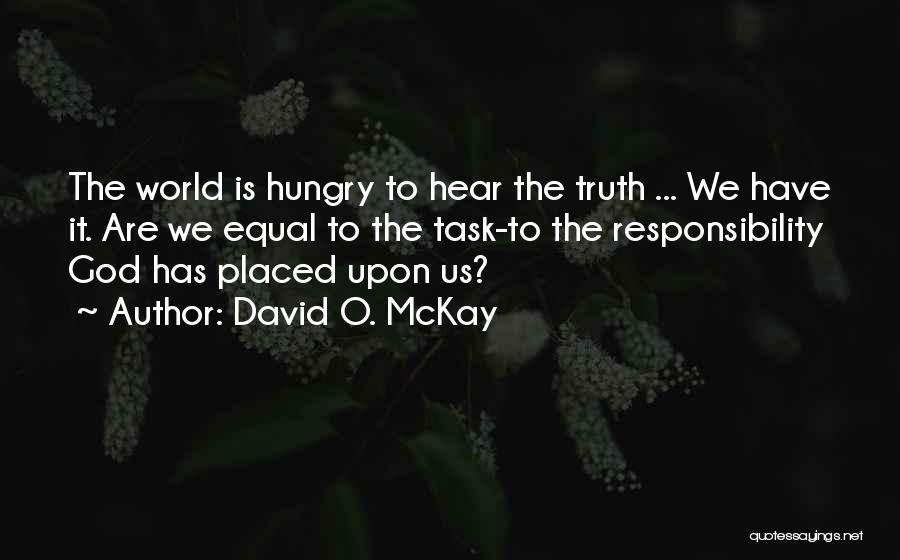 David O. McKay Quotes: The World Is Hungry To Hear The Truth ... We Have It. Are We Equal To The Task-to The Responsibility