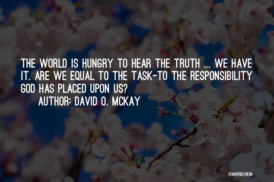 David O. McKay Quotes: The World Is Hungry To Hear The Truth ... We Have It. Are We Equal To The Task-to The Responsibility