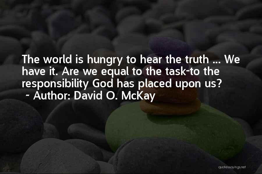 David O. McKay Quotes: The World Is Hungry To Hear The Truth ... We Have It. Are We Equal To The Task-to The Responsibility