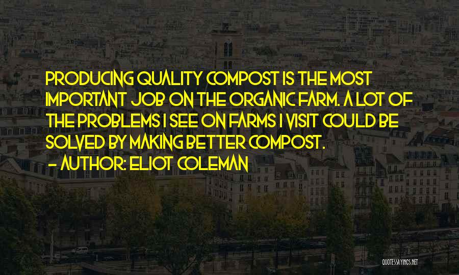 Eliot Coleman Quotes: Producing Quality Compost Is The Most Important Job On The Organic Farm. A Lot Of The Problems I See On