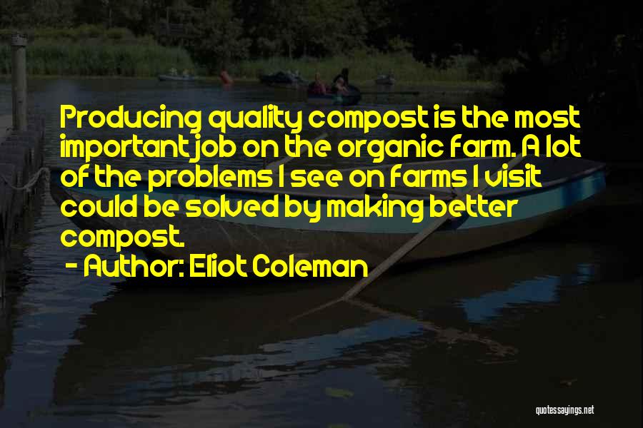 Eliot Coleman Quotes: Producing Quality Compost Is The Most Important Job On The Organic Farm. A Lot Of The Problems I See On