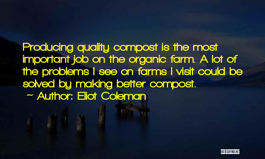 Eliot Coleman Quotes: Producing Quality Compost Is The Most Important Job On The Organic Farm. A Lot Of The Problems I See On