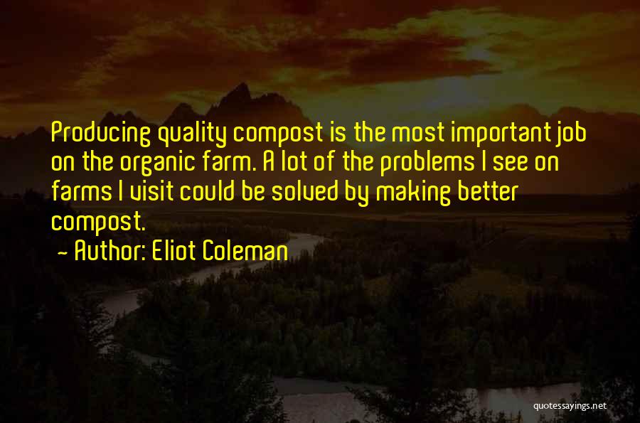 Eliot Coleman Quotes: Producing Quality Compost Is The Most Important Job On The Organic Farm. A Lot Of The Problems I See On