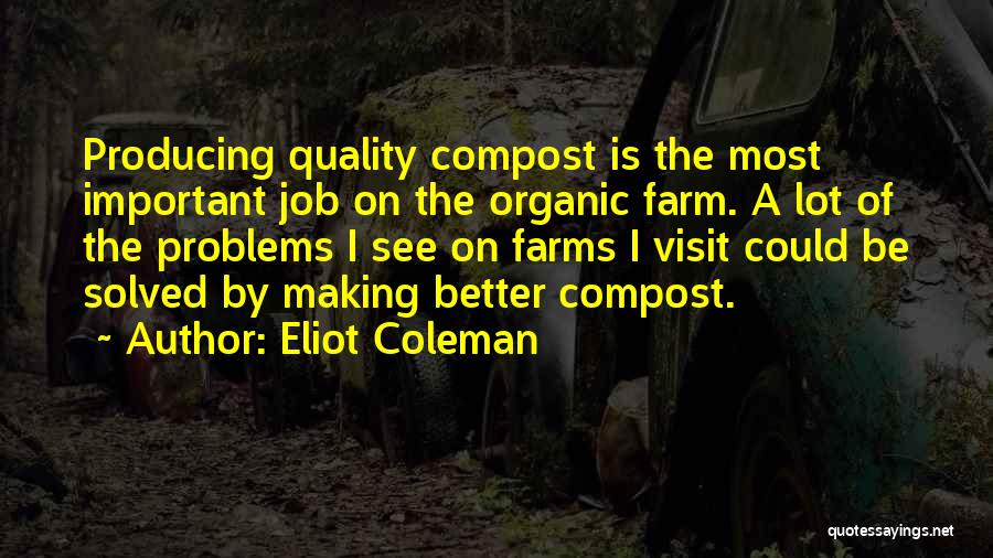 Eliot Coleman Quotes: Producing Quality Compost Is The Most Important Job On The Organic Farm. A Lot Of The Problems I See On