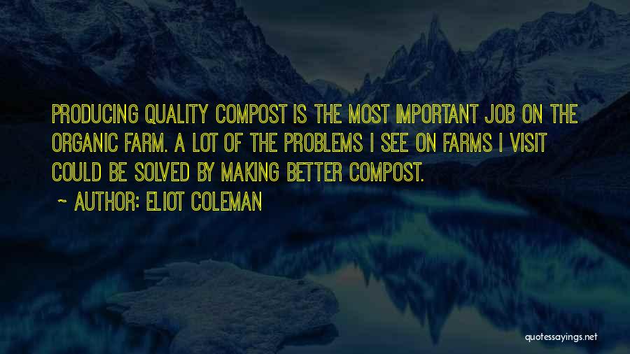 Eliot Coleman Quotes: Producing Quality Compost Is The Most Important Job On The Organic Farm. A Lot Of The Problems I See On