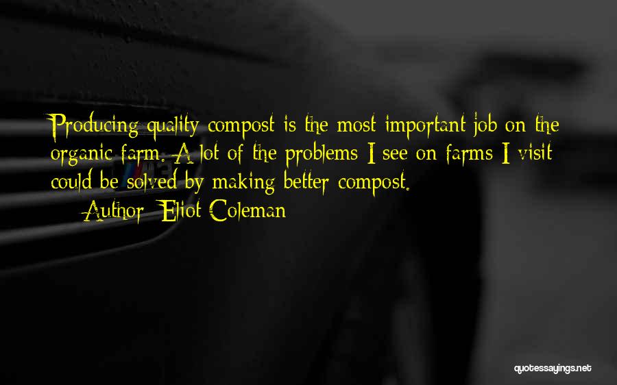 Eliot Coleman Quotes: Producing Quality Compost Is The Most Important Job On The Organic Farm. A Lot Of The Problems I See On