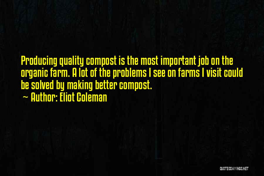 Eliot Coleman Quotes: Producing Quality Compost Is The Most Important Job On The Organic Farm. A Lot Of The Problems I See On