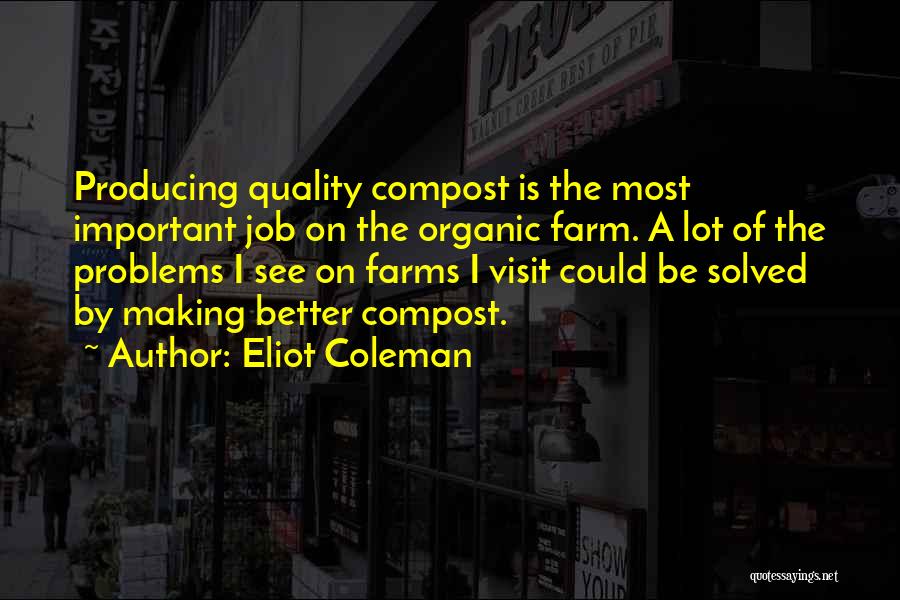 Eliot Coleman Quotes: Producing Quality Compost Is The Most Important Job On The Organic Farm. A Lot Of The Problems I See On