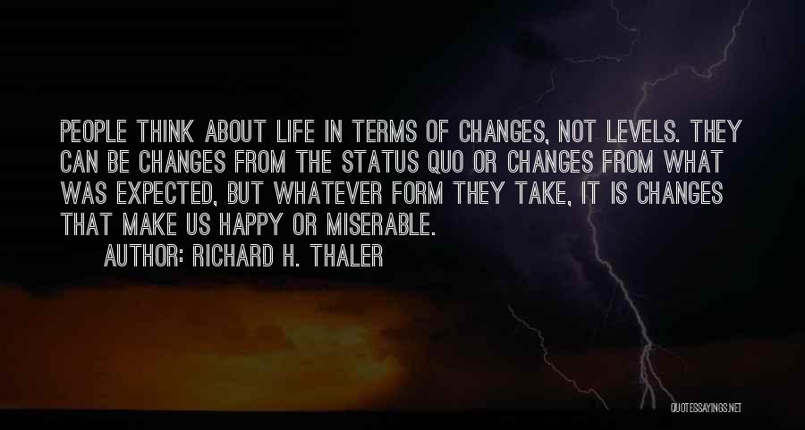 Richard H. Thaler Quotes: People Think About Life In Terms Of Changes, Not Levels. They Can Be Changes From The Status Quo Or Changes