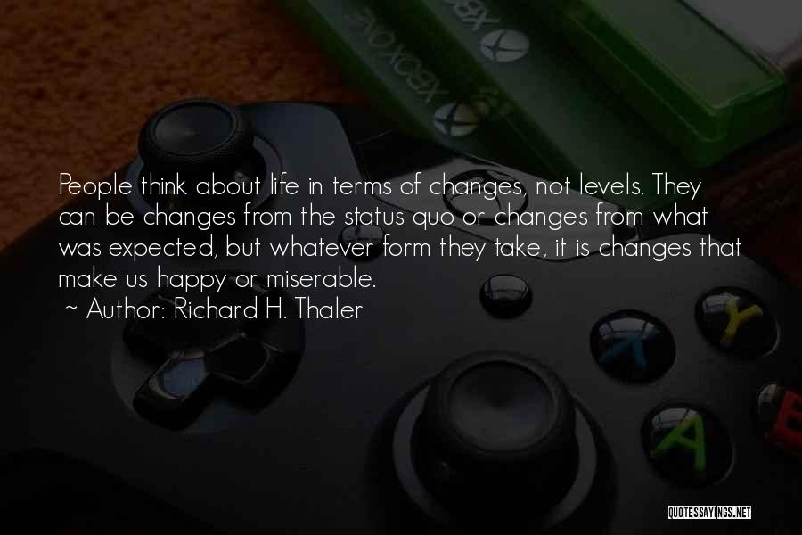 Richard H. Thaler Quotes: People Think About Life In Terms Of Changes, Not Levels. They Can Be Changes From The Status Quo Or Changes