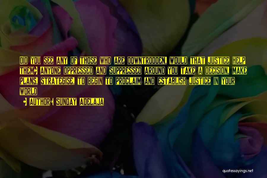 Sunday Adelaja Quotes: Did You See Any Of Those Who Are Downtrodden, Would That Justice Help Them? Anyone Oppressed And Suppressed Around You