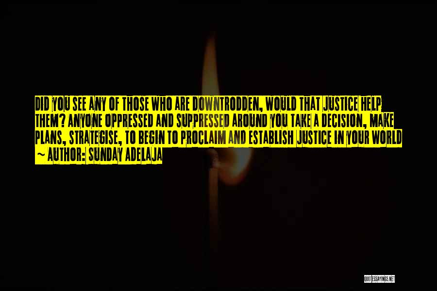 Sunday Adelaja Quotes: Did You See Any Of Those Who Are Downtrodden, Would That Justice Help Them? Anyone Oppressed And Suppressed Around You