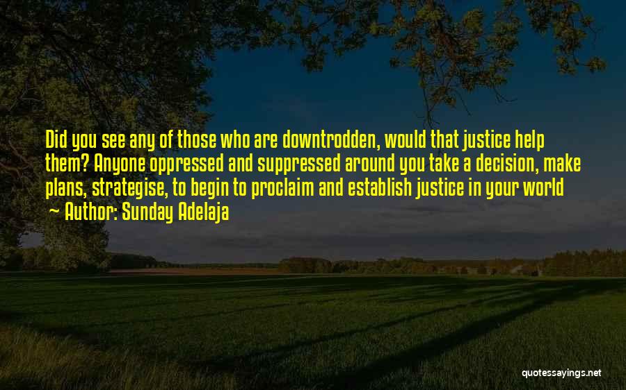 Sunday Adelaja Quotes: Did You See Any Of Those Who Are Downtrodden, Would That Justice Help Them? Anyone Oppressed And Suppressed Around You