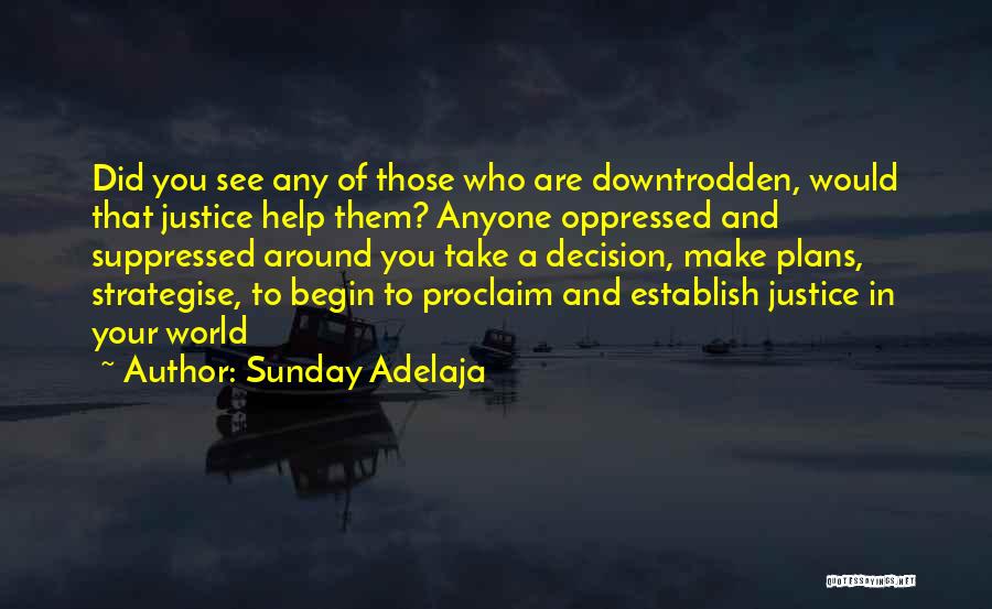Sunday Adelaja Quotes: Did You See Any Of Those Who Are Downtrodden, Would That Justice Help Them? Anyone Oppressed And Suppressed Around You