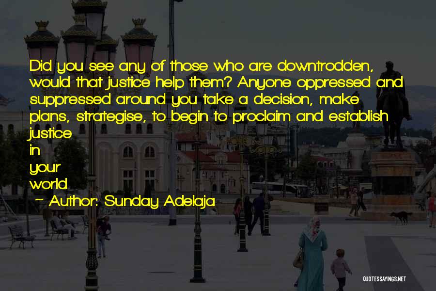 Sunday Adelaja Quotes: Did You See Any Of Those Who Are Downtrodden, Would That Justice Help Them? Anyone Oppressed And Suppressed Around You