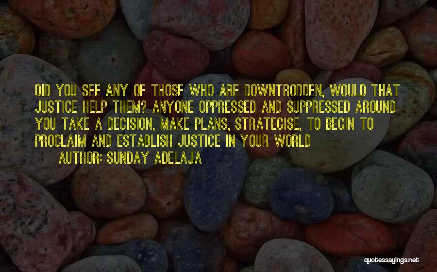 Sunday Adelaja Quotes: Did You See Any Of Those Who Are Downtrodden, Would That Justice Help Them? Anyone Oppressed And Suppressed Around You