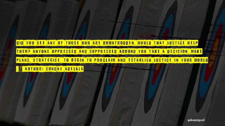 Sunday Adelaja Quotes: Did You See Any Of Those Who Are Downtrodden, Would That Justice Help Them? Anyone Oppressed And Suppressed Around You