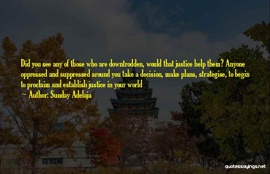 Sunday Adelaja Quotes: Did You See Any Of Those Who Are Downtrodden, Would That Justice Help Them? Anyone Oppressed And Suppressed Around You