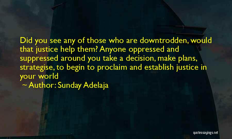 Sunday Adelaja Quotes: Did You See Any Of Those Who Are Downtrodden, Would That Justice Help Them? Anyone Oppressed And Suppressed Around You
