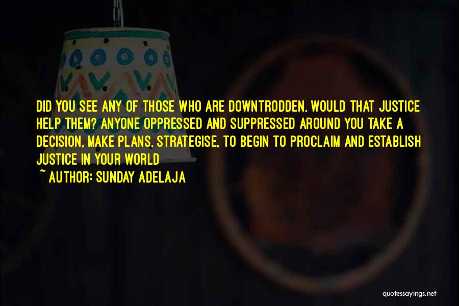 Sunday Adelaja Quotes: Did You See Any Of Those Who Are Downtrodden, Would That Justice Help Them? Anyone Oppressed And Suppressed Around You