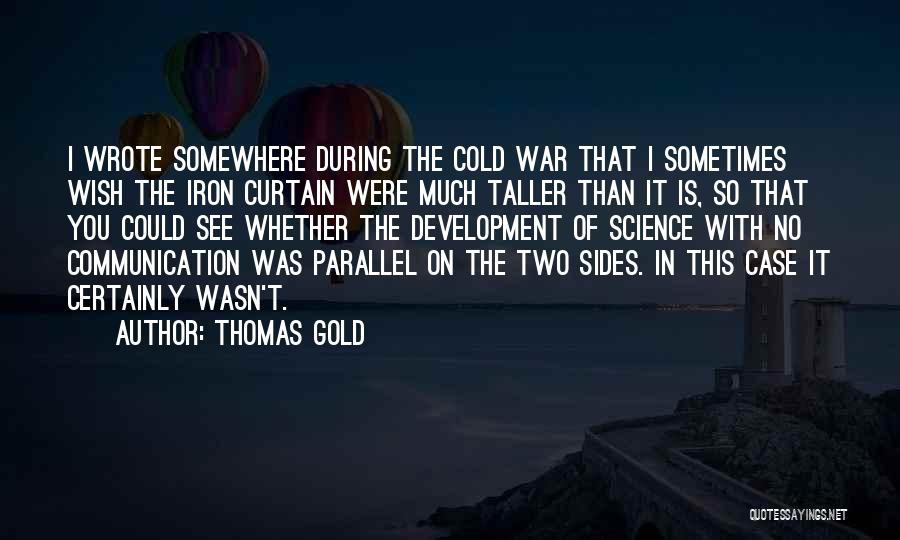 Thomas Gold Quotes: I Wrote Somewhere During The Cold War That I Sometimes Wish The Iron Curtain Were Much Taller Than It Is,