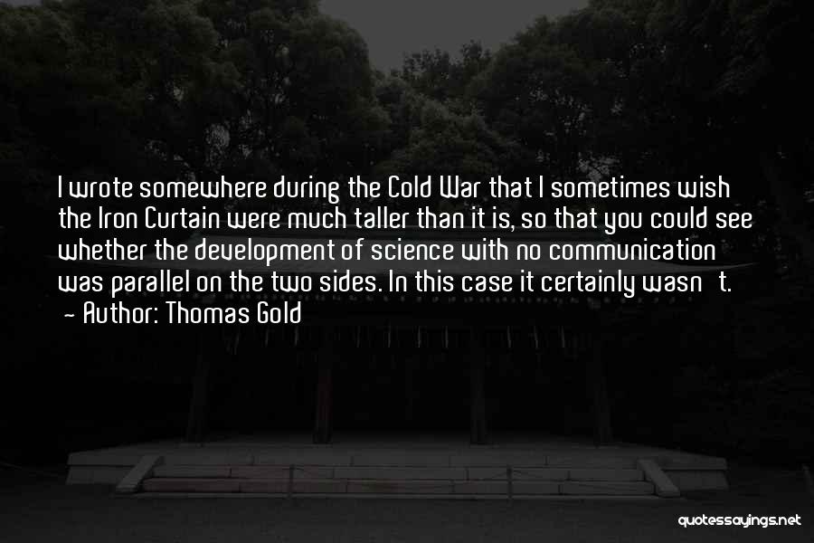 Thomas Gold Quotes: I Wrote Somewhere During The Cold War That I Sometimes Wish The Iron Curtain Were Much Taller Than It Is,