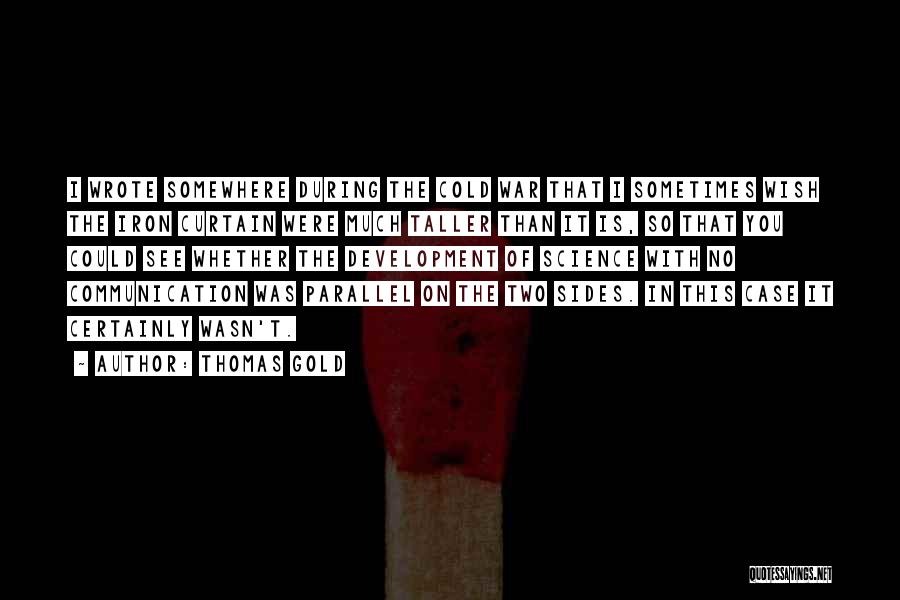 Thomas Gold Quotes: I Wrote Somewhere During The Cold War That I Sometimes Wish The Iron Curtain Were Much Taller Than It Is,