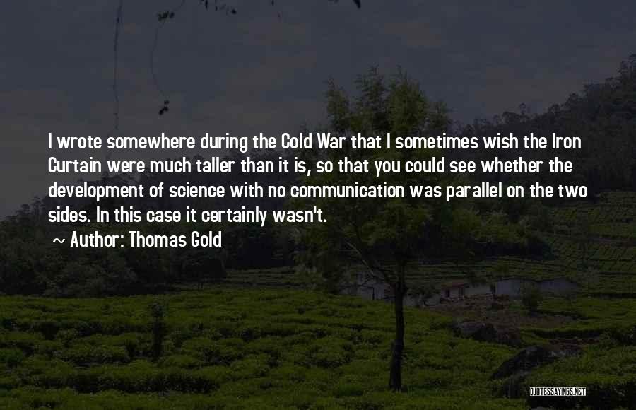 Thomas Gold Quotes: I Wrote Somewhere During The Cold War That I Sometimes Wish The Iron Curtain Were Much Taller Than It Is,