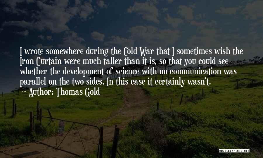 Thomas Gold Quotes: I Wrote Somewhere During The Cold War That I Sometimes Wish The Iron Curtain Were Much Taller Than It Is,