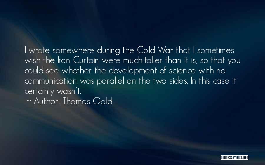 Thomas Gold Quotes: I Wrote Somewhere During The Cold War That I Sometimes Wish The Iron Curtain Were Much Taller Than It Is,