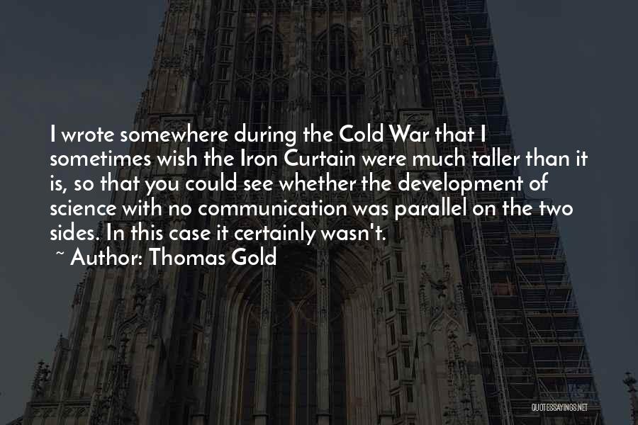 Thomas Gold Quotes: I Wrote Somewhere During The Cold War That I Sometimes Wish The Iron Curtain Were Much Taller Than It Is,