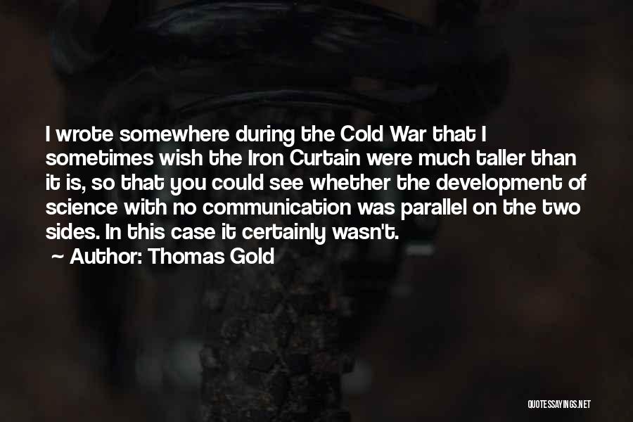 Thomas Gold Quotes: I Wrote Somewhere During The Cold War That I Sometimes Wish The Iron Curtain Were Much Taller Than It Is,