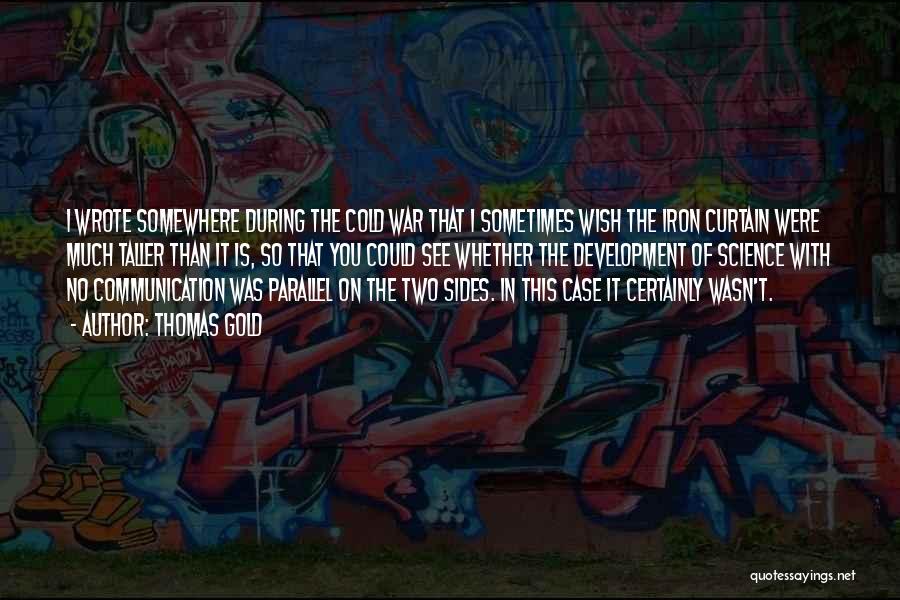 Thomas Gold Quotes: I Wrote Somewhere During The Cold War That I Sometimes Wish The Iron Curtain Were Much Taller Than It Is,