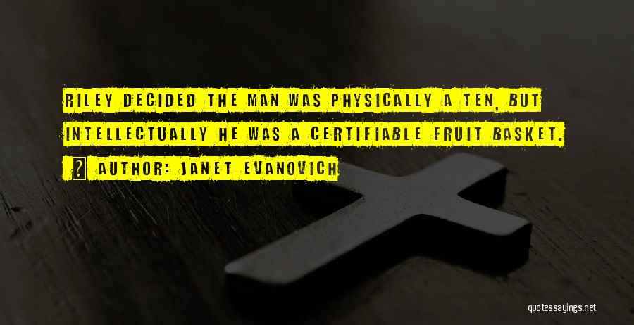Janet Evanovich Quotes: Riley Decided The Man Was Physically A Ten, But Intellectually He Was A Certifiable Fruit Basket.
