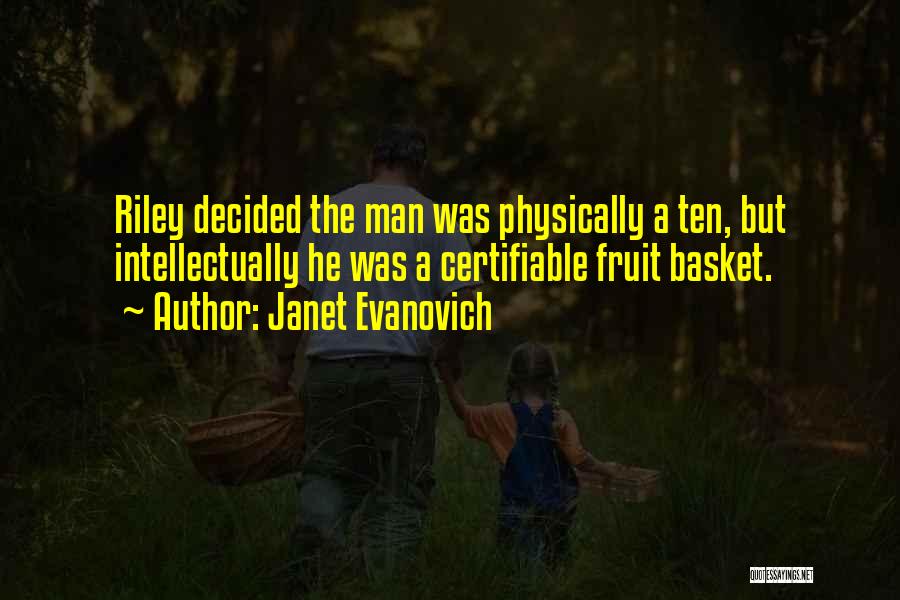 Janet Evanovich Quotes: Riley Decided The Man Was Physically A Ten, But Intellectually He Was A Certifiable Fruit Basket.