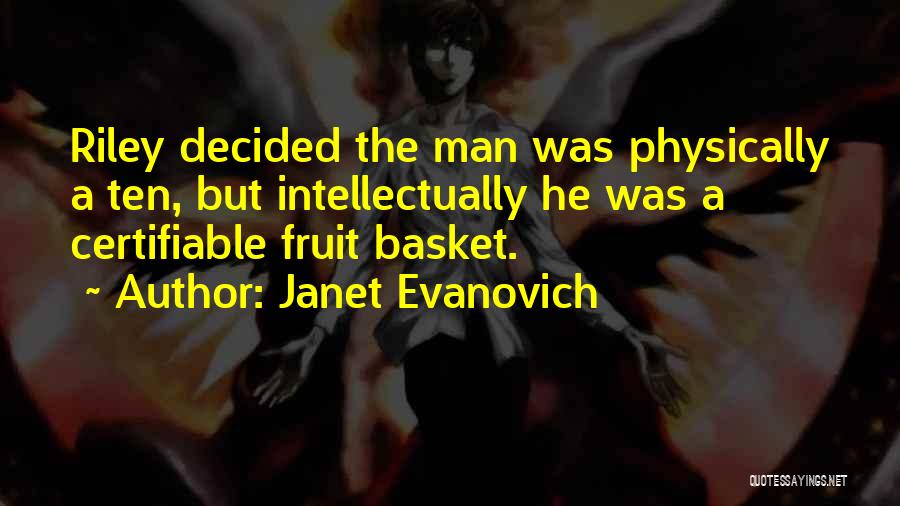 Janet Evanovich Quotes: Riley Decided The Man Was Physically A Ten, But Intellectually He Was A Certifiable Fruit Basket.
