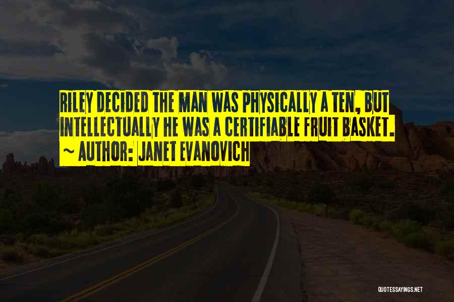 Janet Evanovich Quotes: Riley Decided The Man Was Physically A Ten, But Intellectually He Was A Certifiable Fruit Basket.