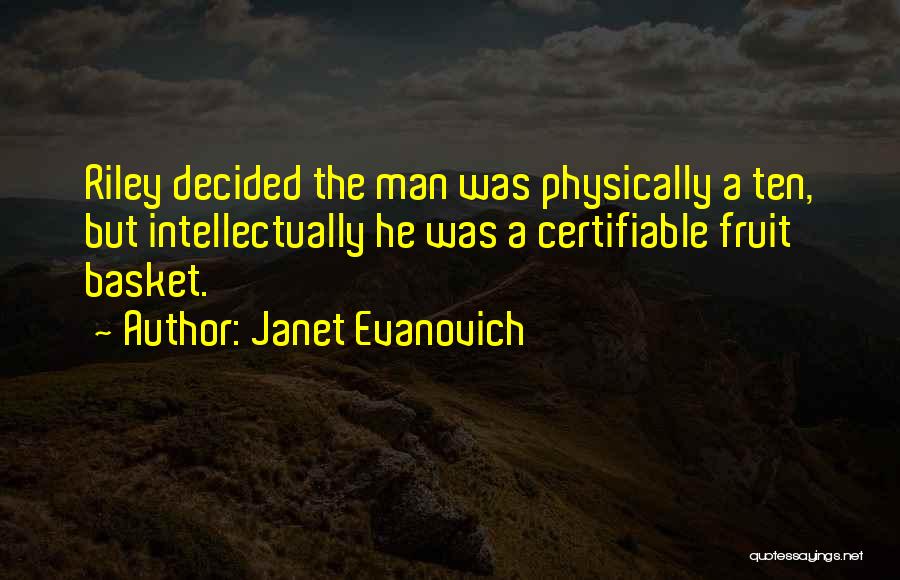 Janet Evanovich Quotes: Riley Decided The Man Was Physically A Ten, But Intellectually He Was A Certifiable Fruit Basket.