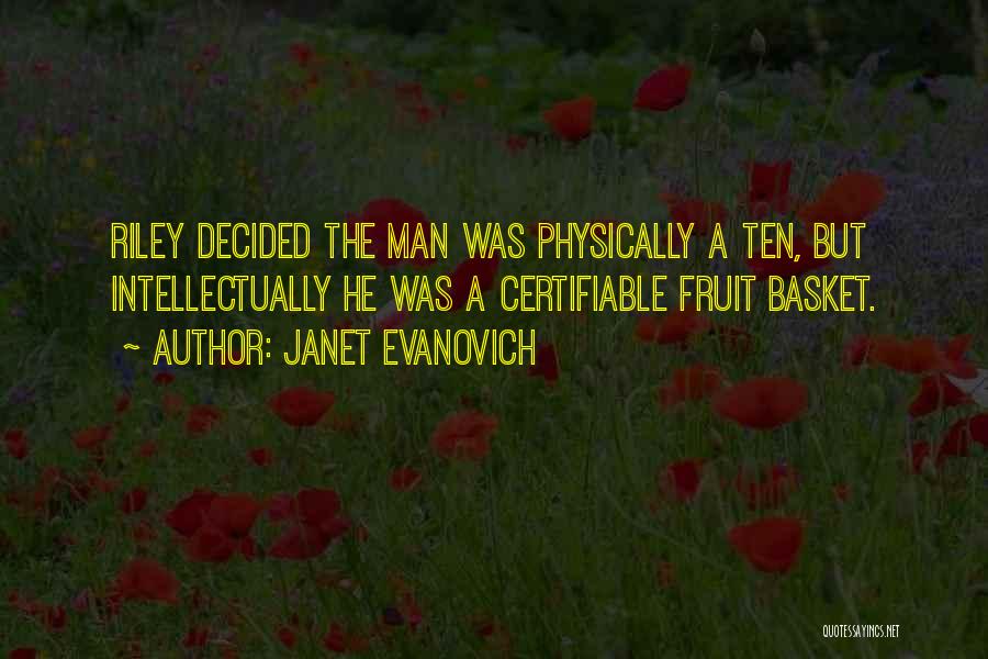 Janet Evanovich Quotes: Riley Decided The Man Was Physically A Ten, But Intellectually He Was A Certifiable Fruit Basket.