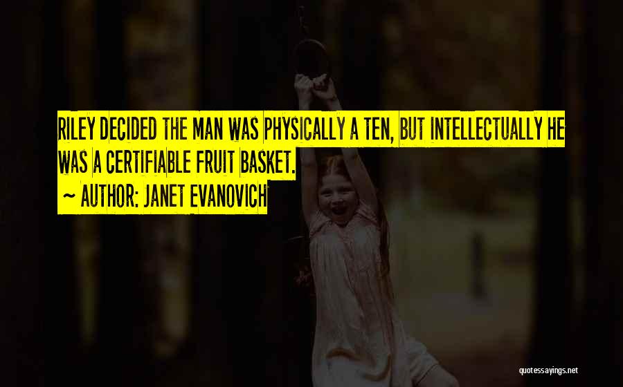 Janet Evanovich Quotes: Riley Decided The Man Was Physically A Ten, But Intellectually He Was A Certifiable Fruit Basket.