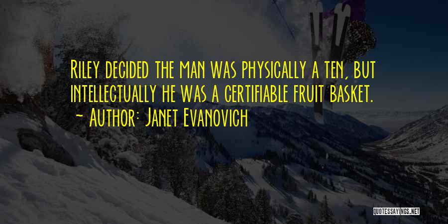 Janet Evanovich Quotes: Riley Decided The Man Was Physically A Ten, But Intellectually He Was A Certifiable Fruit Basket.