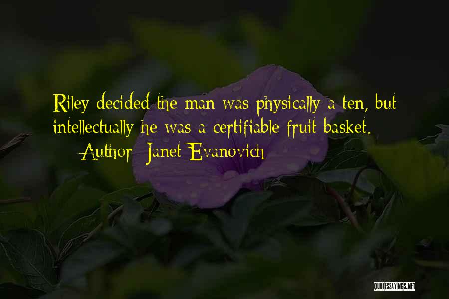 Janet Evanovich Quotes: Riley Decided The Man Was Physically A Ten, But Intellectually He Was A Certifiable Fruit Basket.