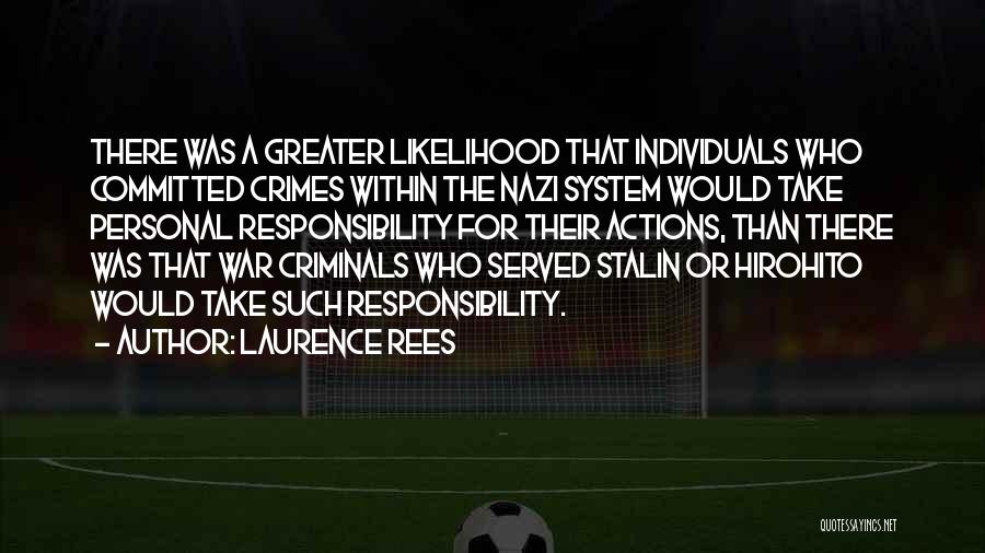 Laurence Rees Quotes: There Was A Greater Likelihood That Individuals Who Committed Crimes Within The Nazi System Would Take Personal Responsibility For Their